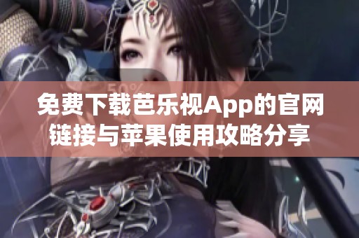 免费下载芭乐视App的官网链接与苹果使用攻略分享