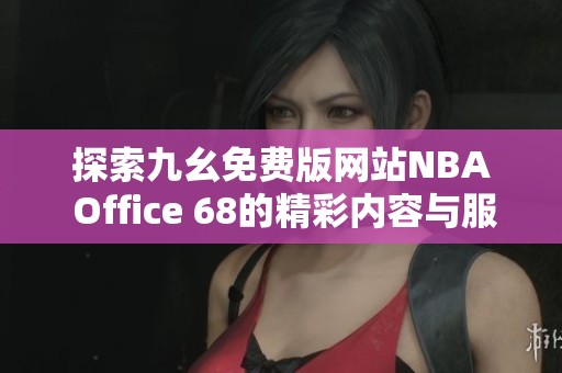 探索九幺免费版网站NBA Office 68的精彩内容与服务