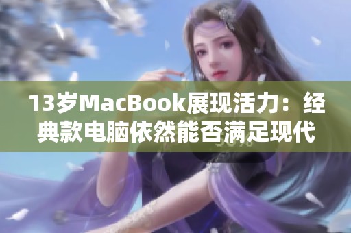 13岁MacBook展现活力：经典款电脑依然能否满足现代需求