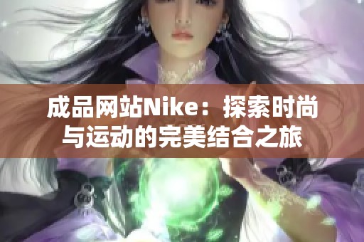 成品网站Nike：探索时尚与运动的完美结合之旅