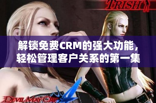 解锁免费CRM的强大功能，轻松管理客户关系的第一集