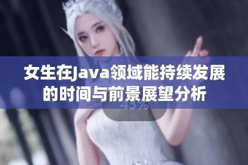 女生在Java领域能持续发展的时间与前景展望分析