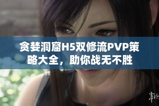 贪婪洞窟H5双修流PVP策略大全，助你战无不胜