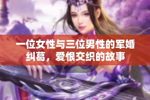 一位女性与三位男性的军婚纠葛，爱恨交织的故事