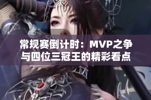 常规赛倒计时：MVP之争与四位三冠王的精彩看点