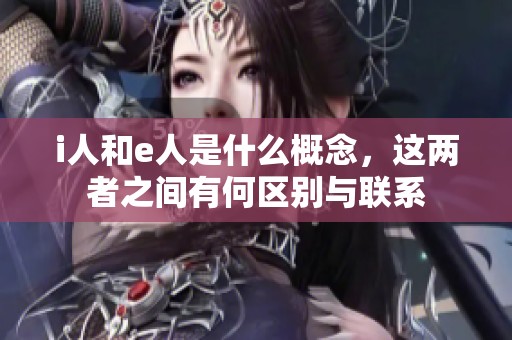 i人和e人是什么概念，这两者之间有何区别与联系