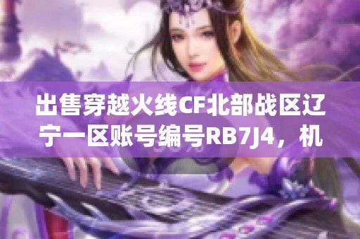 出售穿越火线CF北部战区辽宁一区账号编号RB7J4，机会难得特价转让