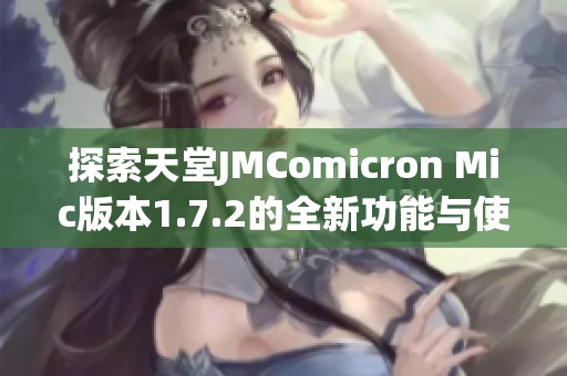 探索天堂JMComicron Mic版本1.7.2的全新功能与使用技巧