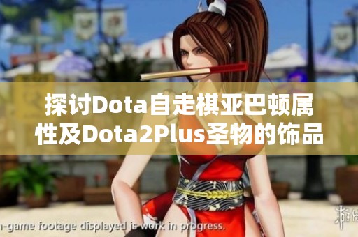 探讨Dota自走棋亚巴顿属性及Dota2Plus圣物的饰品性质分析