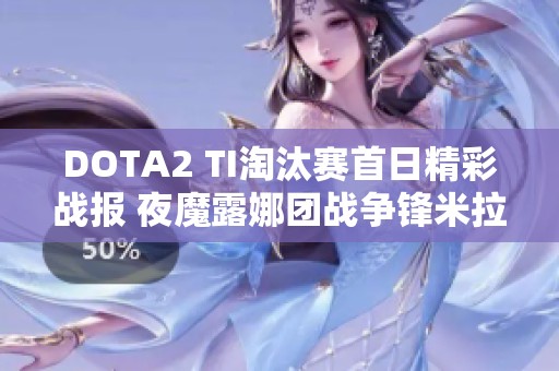 DOTA2 TI淘汰赛首日精彩战报 夜魔露娜团战争锋米拉娜表现抢眼