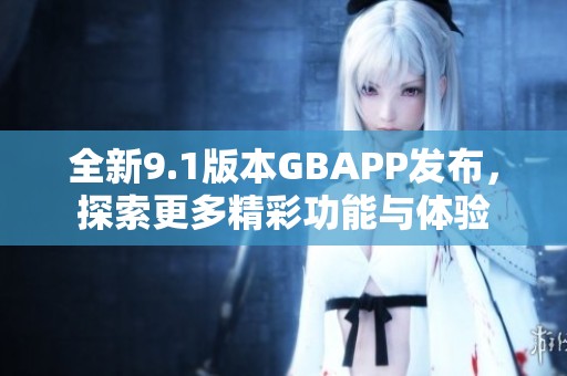 全新9.1版本GBAPP发布，探索更多精彩功能与体验