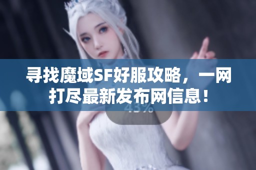 寻找魔域SF好服攻略，一网打尽最新发布网信息！