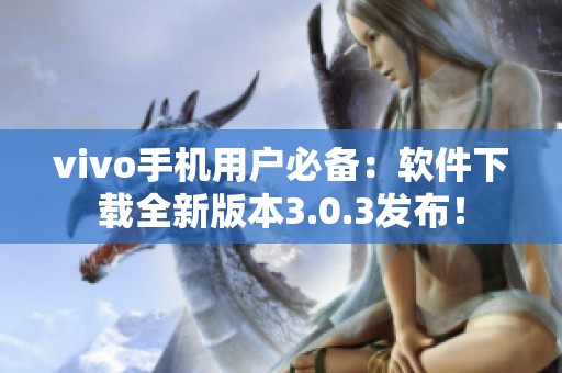 vivo手机用户必备：软件下载全新版本3.0.3发布！