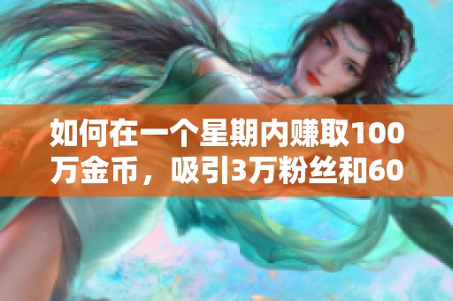 如何在一个星期内赚取100万金币，吸引3万粉丝和6000作品的秘诀