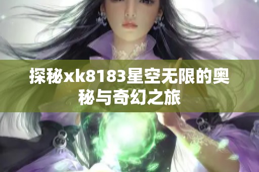 探秘xk8183星空无限的奥秘与奇幻之旅