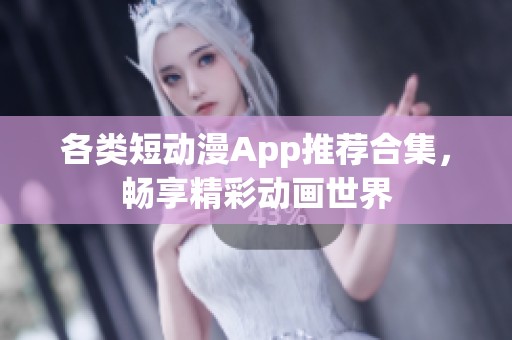 各类短动漫App推荐合集，畅享精彩动画世界