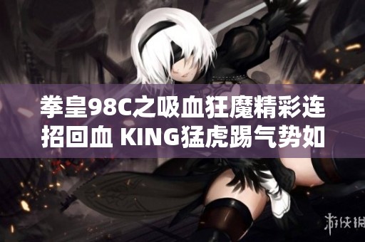 拳皇98C之吸血狂魔精彩连招回血 KING猛虎踢气势如虹