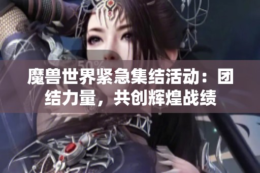 魔兽世界紧急集结活动：团结力量，共创辉煌战绩