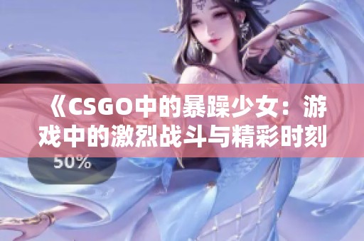 《CSGO中的暴躁少女：游戏中的激烈战斗与精彩时刻》