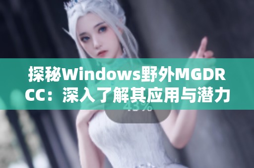 探秘Windows野外MGDRCC：深入了解其应用与潜力