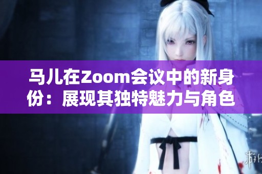 马儿在Zoom会议中的新身份：展现其独特魅力与角色