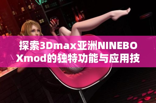 探索3Dmax亚洲NINEBOXmod的独特功能与应用技巧