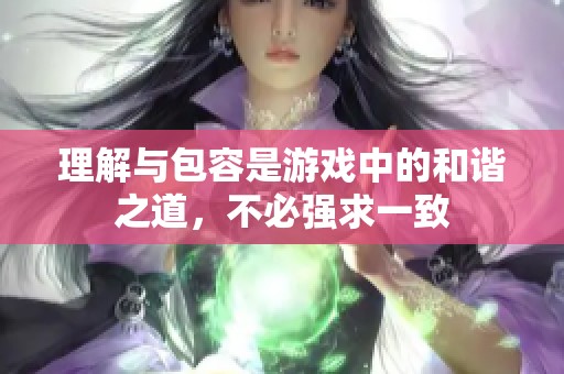 理解与包容是游戏中的和谐之道，不必强求一致