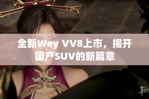 全新Wey VV8上市，揭开国产SUV的新篇章