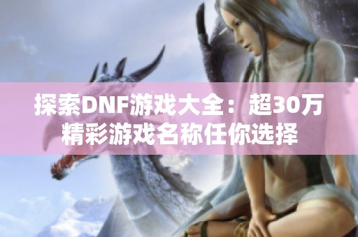 探索DNF游戏大全：超30万精彩游戏名称任你选择