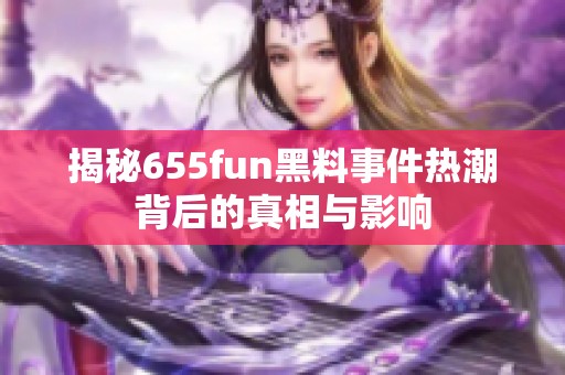 揭秘655fun黑料事件热潮背后的真相与影响