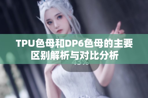 TPU色母和DP6色母的主要区别解析与对比分析