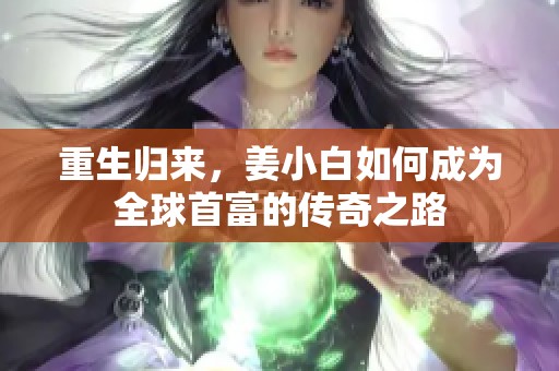 重生归来，姜小白如何成为全球首富的传奇之路