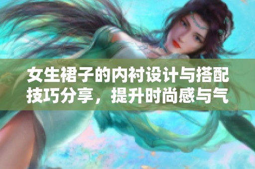 女生裙子的内衬设计与搭配技巧分享，提升时尚感与气质