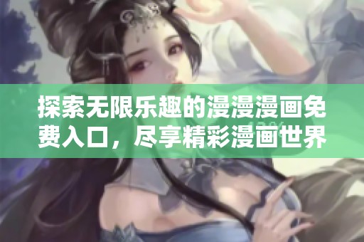 探索无限乐趣的漫漫漫画免费入口，尽享精彩漫画世界