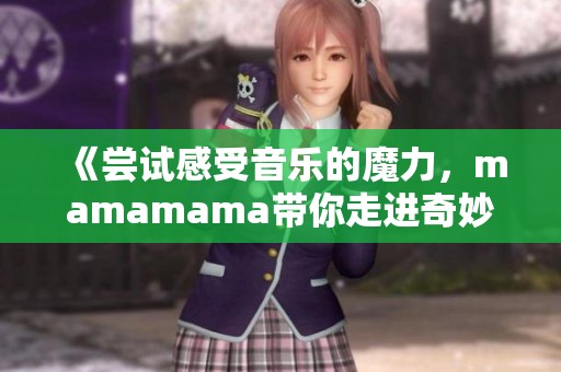 《尝试感受音乐的魔力，mamamama带你走进奇妙世界》