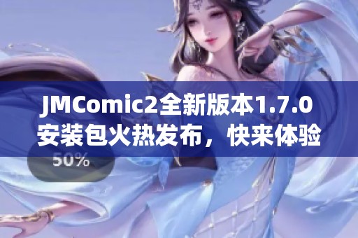 JMComic2全新版本1.7.0安装包火热发布，快来体验新功能！