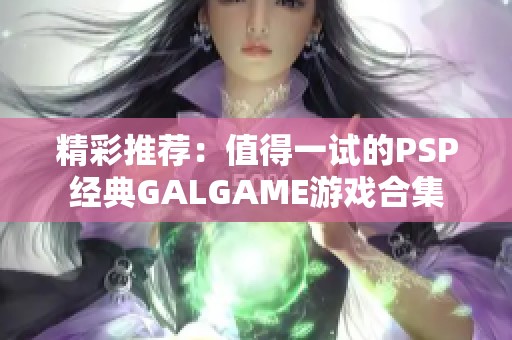 精彩推荐：值得一试的PSP经典GALGAME游戏合集