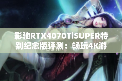 影驰RTX4070TiSUPER特别纪念版评测：畅玩4K游戏的非凡体验