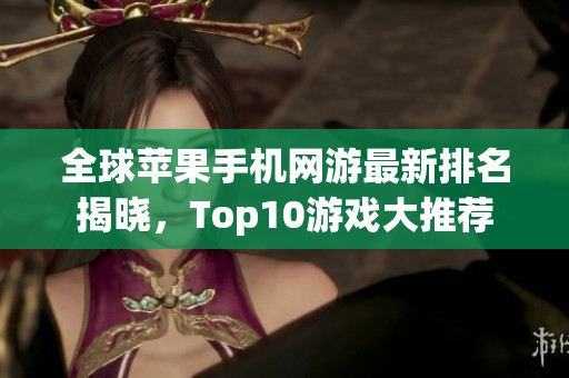 全球苹果手机网游最新排名揭晓，Top10游戏大推荐