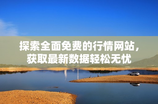 探索全面免费的行情网站，获取最新数据轻松无忧