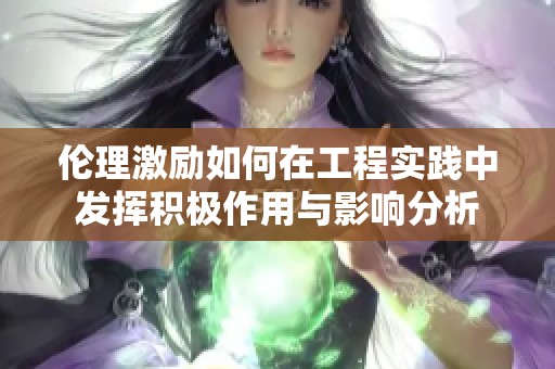 伦理激励如何在工程实践中发挥积极作用与影响分析