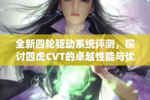 全新四轮驱动系统评测，探讨四虎CVT的卓越性能与优势