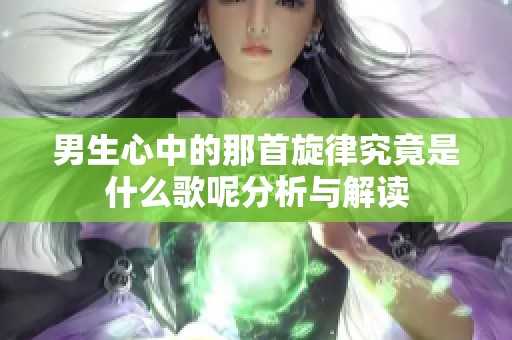 男生心中的那首旋律究竟是什么歌呢分析与解读