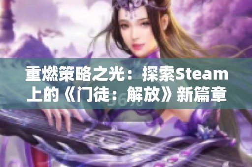 重燃策略之光：探索Steam上的《门徒：解放》新篇章