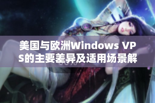 美国与欧洲Windows VPS的主要差异及适用场景解析