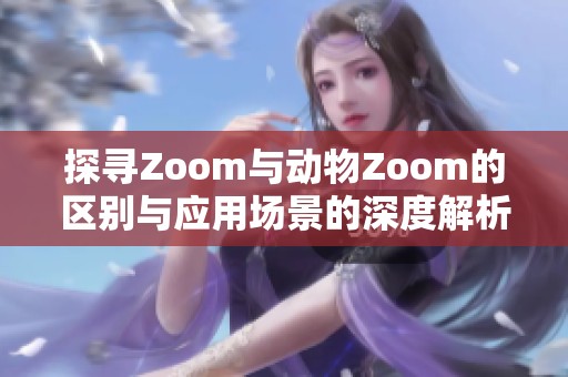 探寻Zoom与动物Zoom的区别与应用场景的深度解析