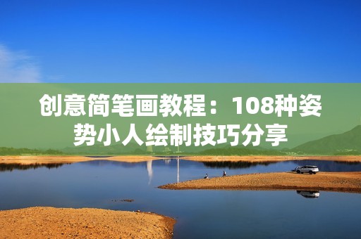 创意简笔画教程：108种姿势小人绘制技巧分享