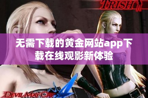 无需下载的黄金网站app下载在线观影新体验