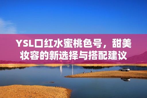 YSL口红水蜜桃色号，甜美妆容的新选择与搭配建议