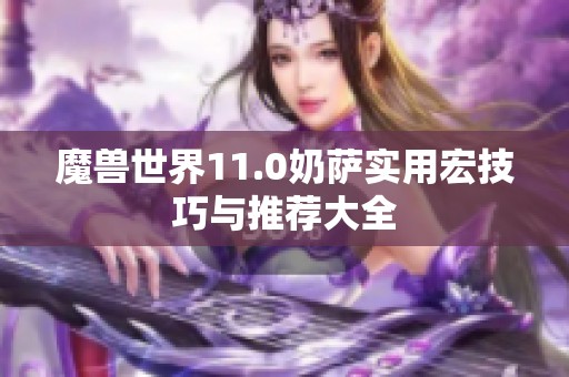 魔兽世界11.0奶萨实用宏技巧与推荐大全